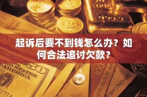 北京起诉后要不到钱怎么办？如何合法追讨欠款？