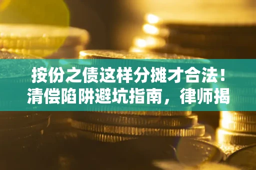 北京按份之债这样分摊才合法！清偿陷阱避坑指南，律师揭秘关键条款