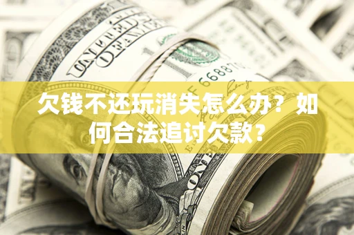 北京欠钱不还玩消失怎么办？如何合法追讨欠款？