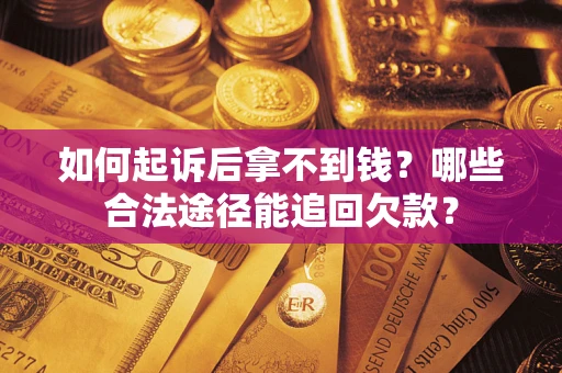 北京如何起诉后拿不到钱？哪些合法途径能追回欠款？
