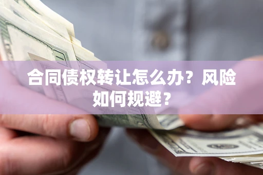北京合同债权转让怎么办？风险如何规避？