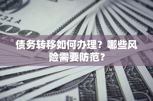 北京债务转移如何办理？哪些风险需要防范？