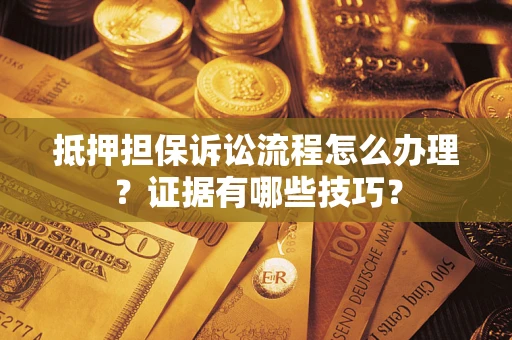 北京抵押担保诉讼流程怎么办理？证据有哪些技巧？