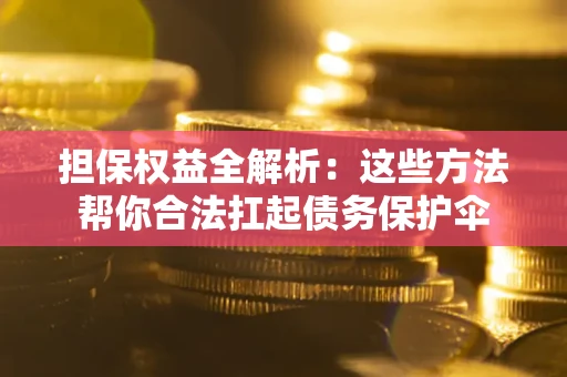 北京担保权益全解析：这些方法帮你合法扛起债务保护伞