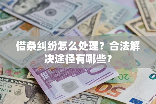 北京借条纠纷怎么处理？合法解决途径有哪些？