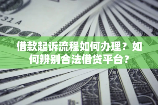 北京借款起诉流程如何办理？如何辨别合法借贷平台？