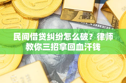 北京民间借贷纠纷怎么破？律师教你三招拿回血汗钱