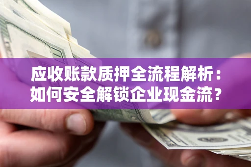 北京应收账款质押全流程解析：如何安全解锁企业现金流？