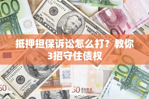 北京抵押担保诉讼怎么打？教你3招守住债权