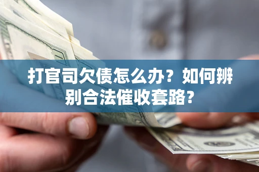 北京打官司欠债怎么办？如何辨别合法催收套路？