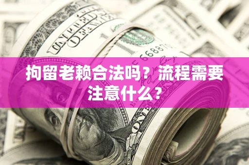 北京拘留老赖合法吗？流程需要注意什么？