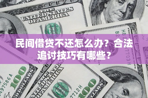 北京民间借贷不还怎么办？合法追讨技巧有哪些？