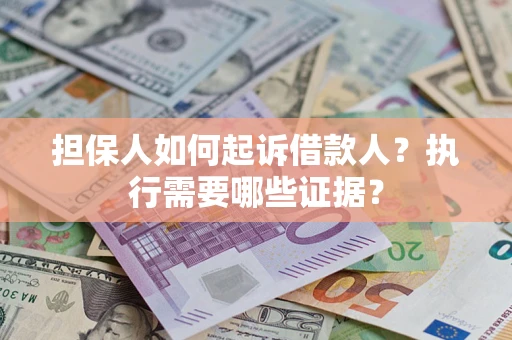 北京担保人如何起诉借款人？执行需要哪些证据？