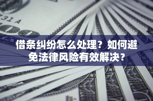 北京借条纠纷怎么处理？如何避免法律风险有效解决？