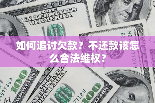 北京如何追讨欠款？不还款该怎么合法维权？