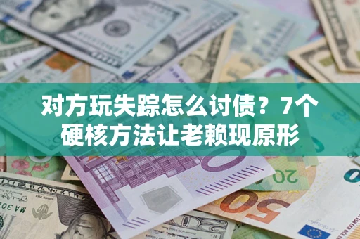 北京对方玩失踪怎么讨债？7个硬核方法让老赖现原形