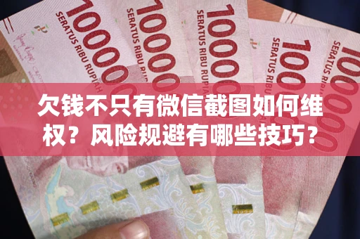 北京欠钱不只有微信截图如何维权？风险规避有哪些技巧？