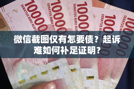 北京微信截图仅有怎要债？起诉难如何补足证明？