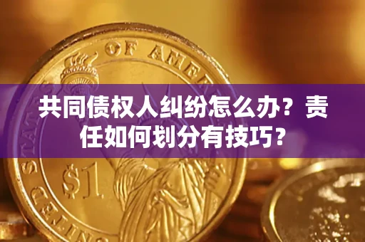 北京共同债权人纠纷怎么办？责任如何划分有技巧？