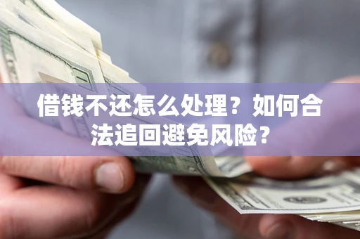 北京借钱不还怎么处理？如何合法追回避免风险？