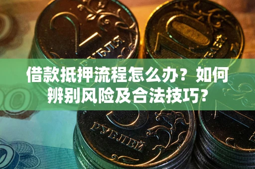 北京借款抵押流程怎么办？如何辨别风险及合法技巧？