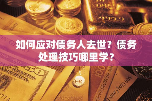 北京如何应对债务人去世？债务处理技巧哪里学？