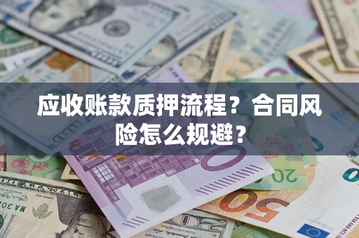 北京应收账款质押流程？合同风险怎么规避？