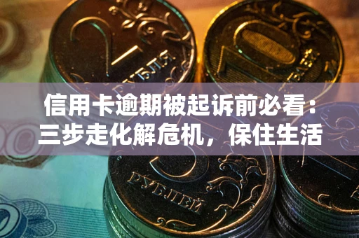 北京信用卡逾期被起诉前必看：三步走化解危机，保住生活尊严