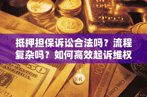 北京抵押担保诉讼合法吗？流程复杂吗？如何高效起诉维权？