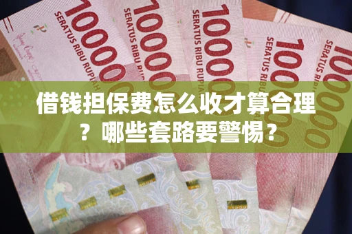 北京借钱担保费怎么收才算合理？哪些套路要警惕？