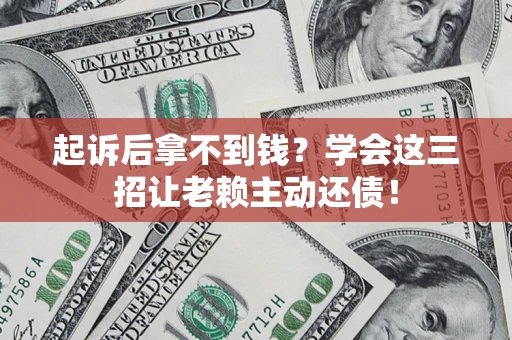 北京起诉后拿不到钱？学会这三招让老赖主动还债！