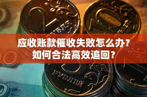 北京应收账款催收失败怎么办？如何合法高效追回？