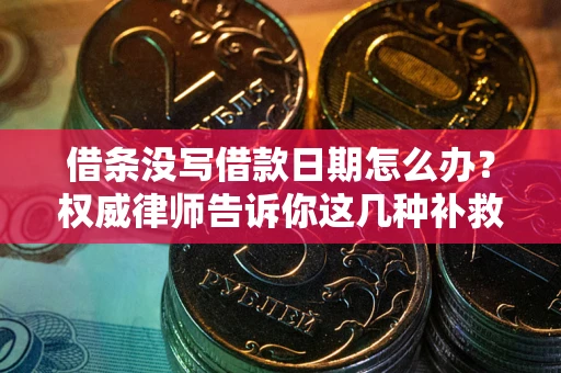 北京借条没写借款日期怎么办？权威律师告诉你这几种补救方法！