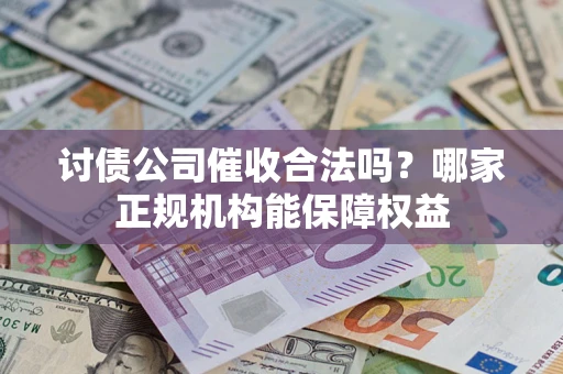 北京讨债公司催收合法吗？哪家正规机构能保障权益