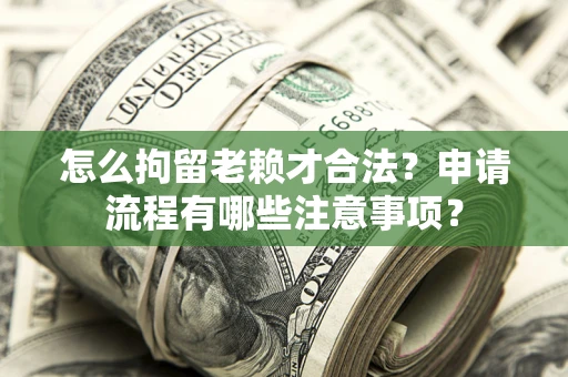 北京怎么拘留老赖才合法？申请流程有哪些注意事项？