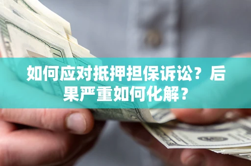 北京如何应对抵押担保诉讼？后果严重如何化解？