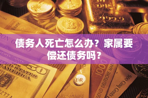 北京债务人死亡怎么办？家属要偿还债务吗？
