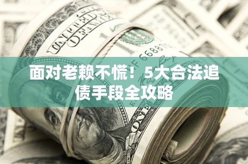 北京面对老赖不慌！5大合法追债手段全攻略
