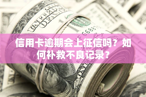 北京信用卡逾期会上征信吗？如何补救不良记录？