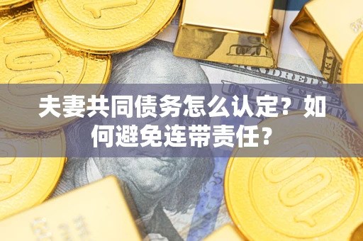 北京夫妻共同债务怎么认定？如何避免连带责任？