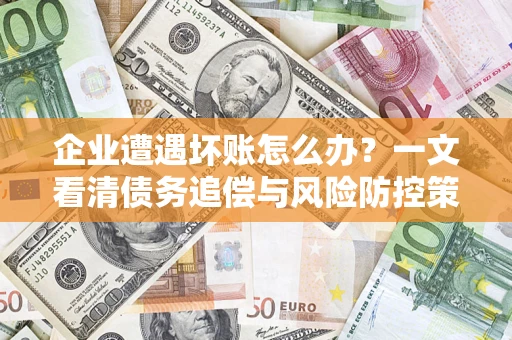 北京企业遭遇坏账怎么办？一文看清债务追偿与风险防控策略