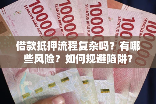 北京借款抵押流程复杂吗？有哪些风险？如何规避陷阱？