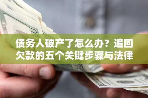 北京债务人破产了怎么办？追回欠款的五个关键步骤与法律策略