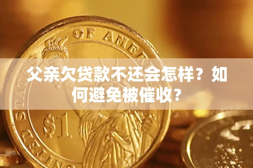 北京父亲欠贷款不还会怎样？如何避免被催收？