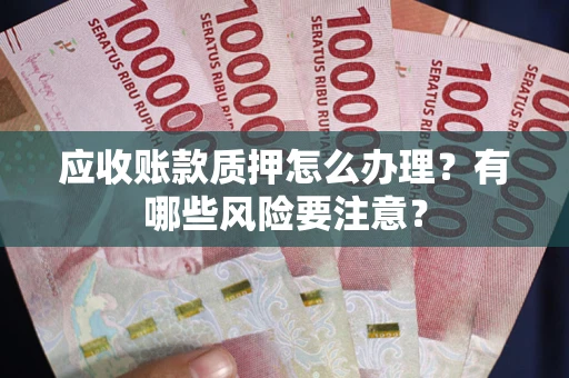 北京应收账款质押怎么办理？有哪些风险要注意？