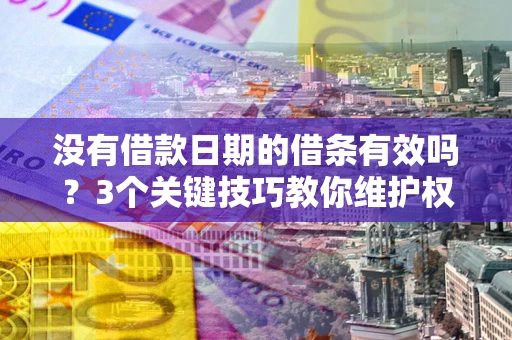 北京没有借款日期的借条有效吗？3个关键技巧教你维护权益
