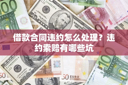 北京借款合同违约怎么处理？违约索赔有哪些坑