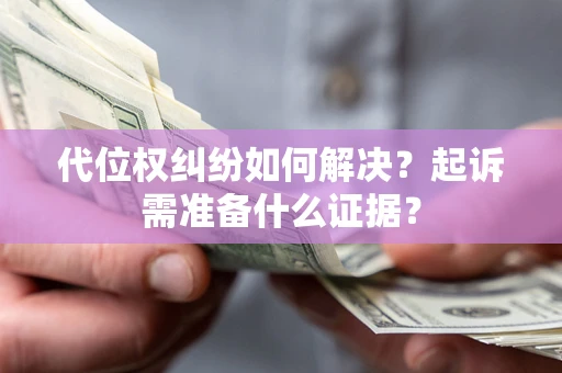 北京代位权纠纷如何解决？起诉需准备什么证据？