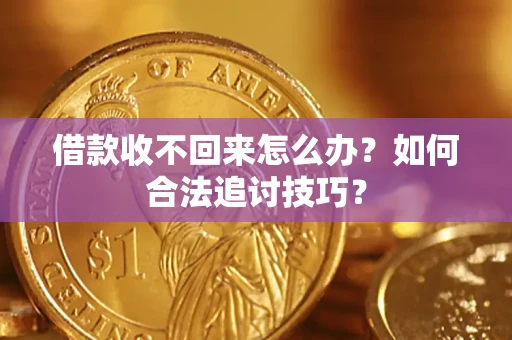 北京借款收不回来怎么办？如何合法追讨技巧？