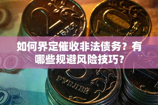 北京如何界定催收非法债务？有哪些规避风险技巧？
